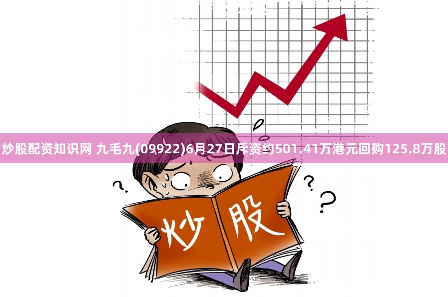 炒股配资知识网 九毛九(09922)6月27日斥资约501.41万港元回购125.8万股