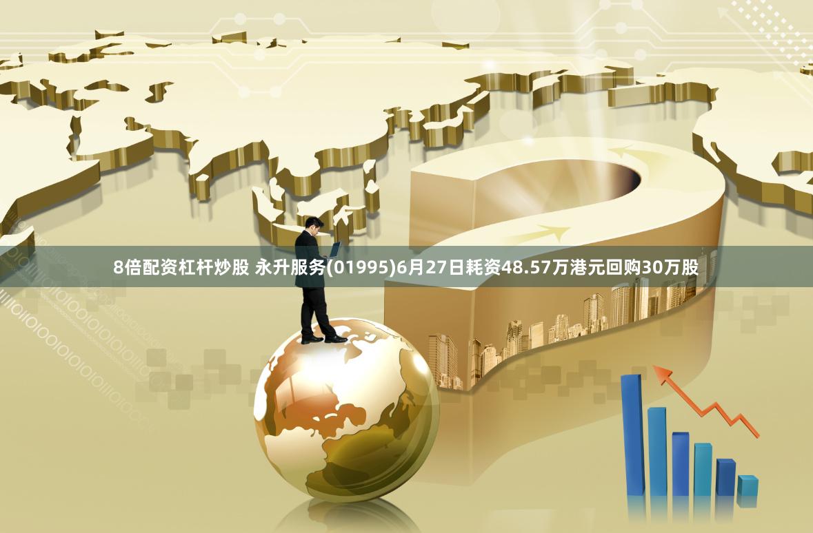 8倍配资杠杆炒股 永升服务(01995)6月27日耗资48.57万港元回购30万股