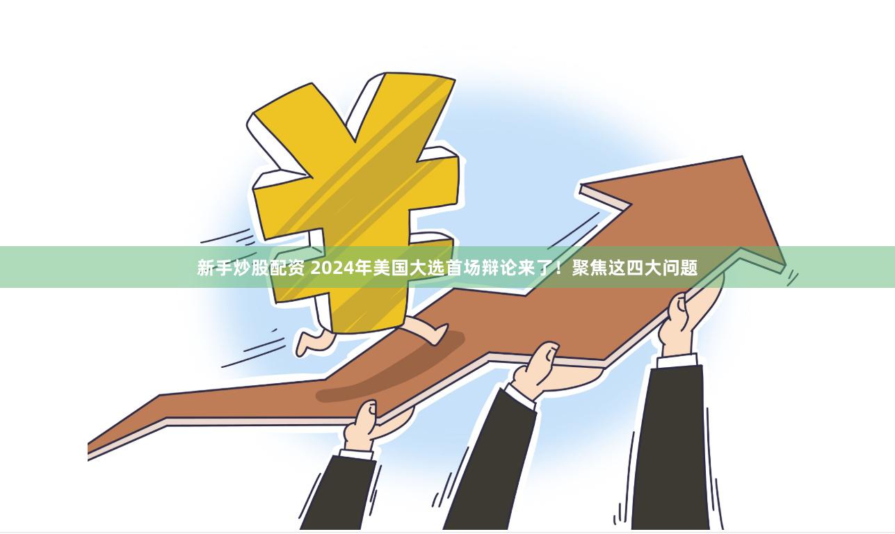 新手炒股配资 2024年美国大选首场辩论来了！聚焦这四大问题