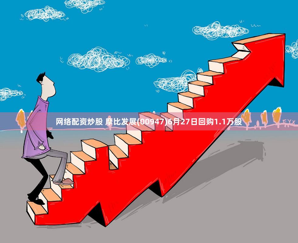 网络配资炒股 摩比发展(00947)6月27日回购1.1万股