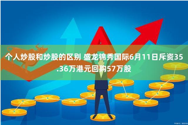 个人炒股和炒股的区别 盛龙锦秀国际6月11日斥资35.36万港元回购57万股