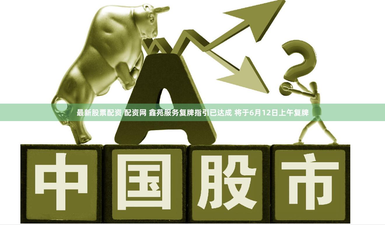最新股票配资 配资网 鑫苑服务复牌指引已达成 将于6月12日上午复牌