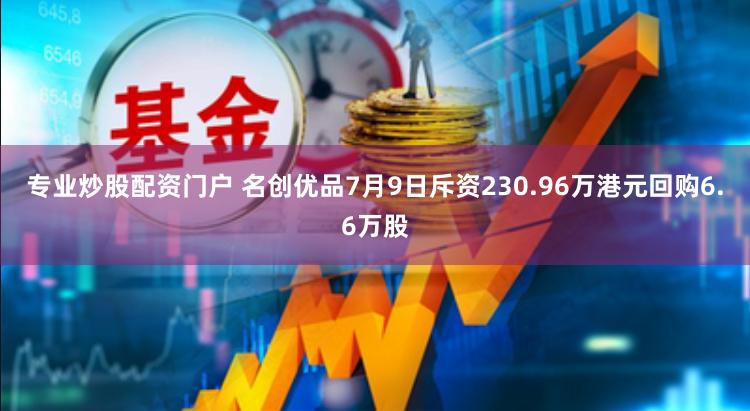 专业炒股配资门户 名创优品7月9日斥资230.96万港元回购6.6万股