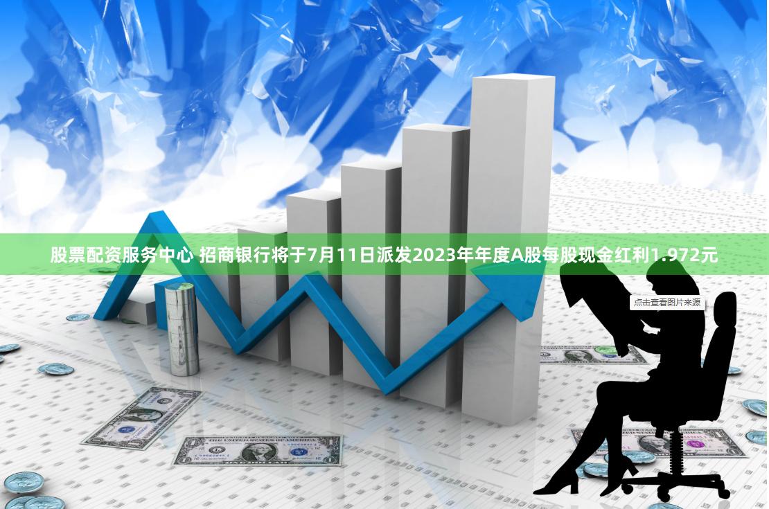 股票配资服务中心 招商银行将于7月11日派发2023年年度A股每股现金红利1.972元