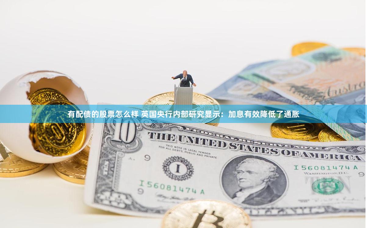 有配债的股票怎么样 英国央行内部研究显示：加息有效降低了通胀