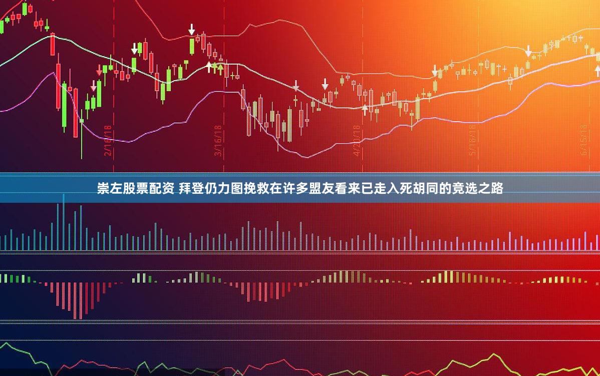 崇左股票配资 拜登仍力图挽救在许多盟友看来已走入死胡同的竞选之路