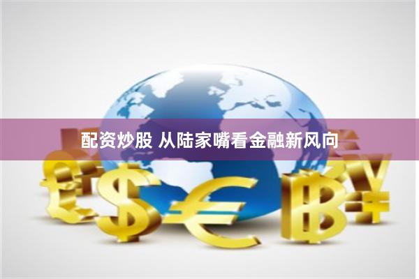 配资炒股 从陆家嘴看金融新风向