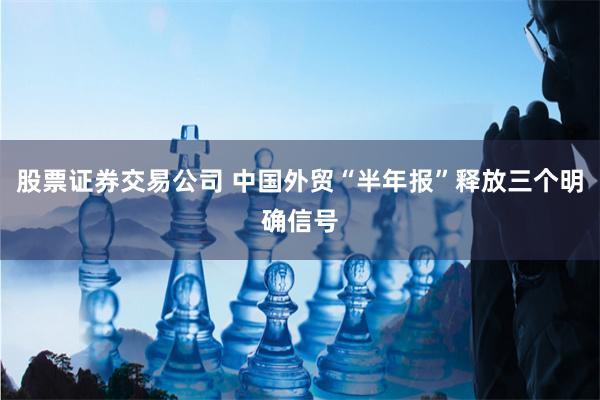 股票证券交易公司 中国外贸“半年报”释放三个明确信号