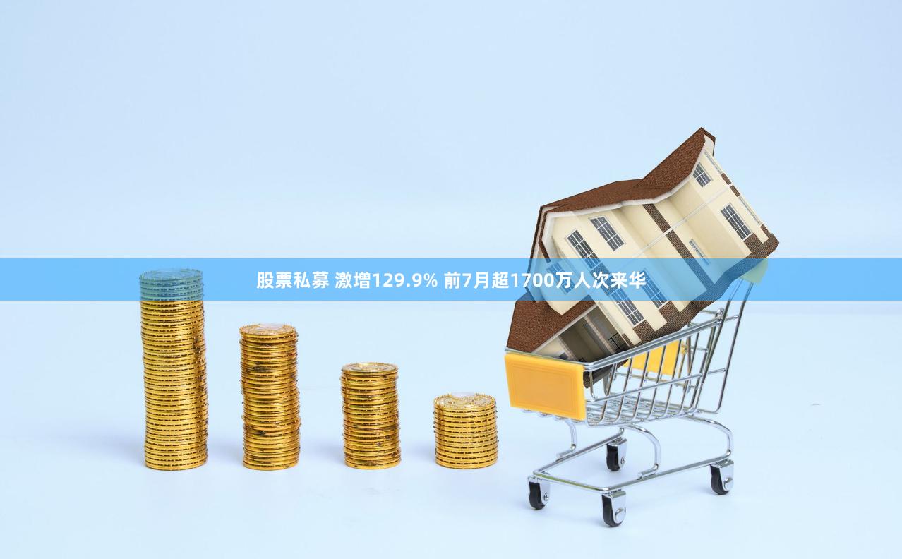 股票私募 激增129.9% 前7月超1700万人次来华