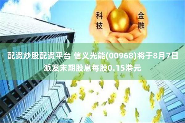 配资炒股配资平台 信义光能(00968)将于8月7日派发末期股息每股0.15港元