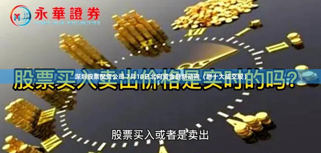 深圳股票配资公司 7月10日北向资金最新动向（附十大成交股）