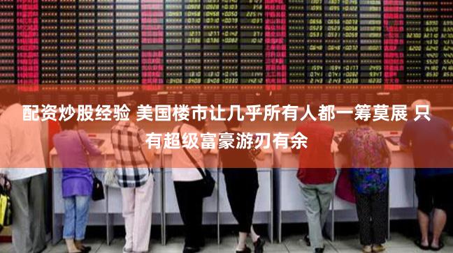 配资炒股经验 美国楼市让几乎所有人都一筹莫展 只有超级富豪游刃有余