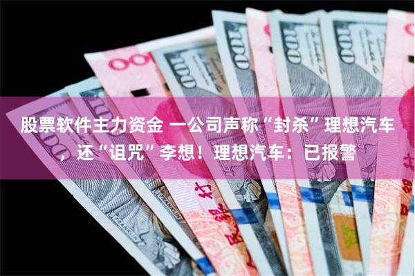 股票软件主力资金 一公司声称“封杀”理想汽车，还“诅咒”李想！理想汽车：已报警