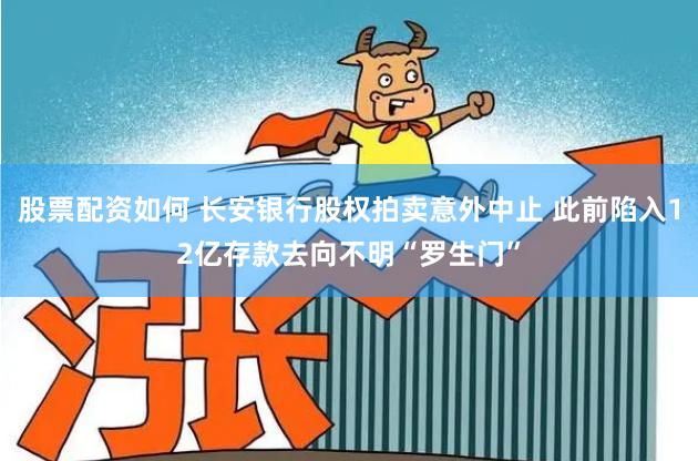 股票配资如何 长安银行股权拍卖意外中止 此前陷入12亿存款去向不明“罗生门”