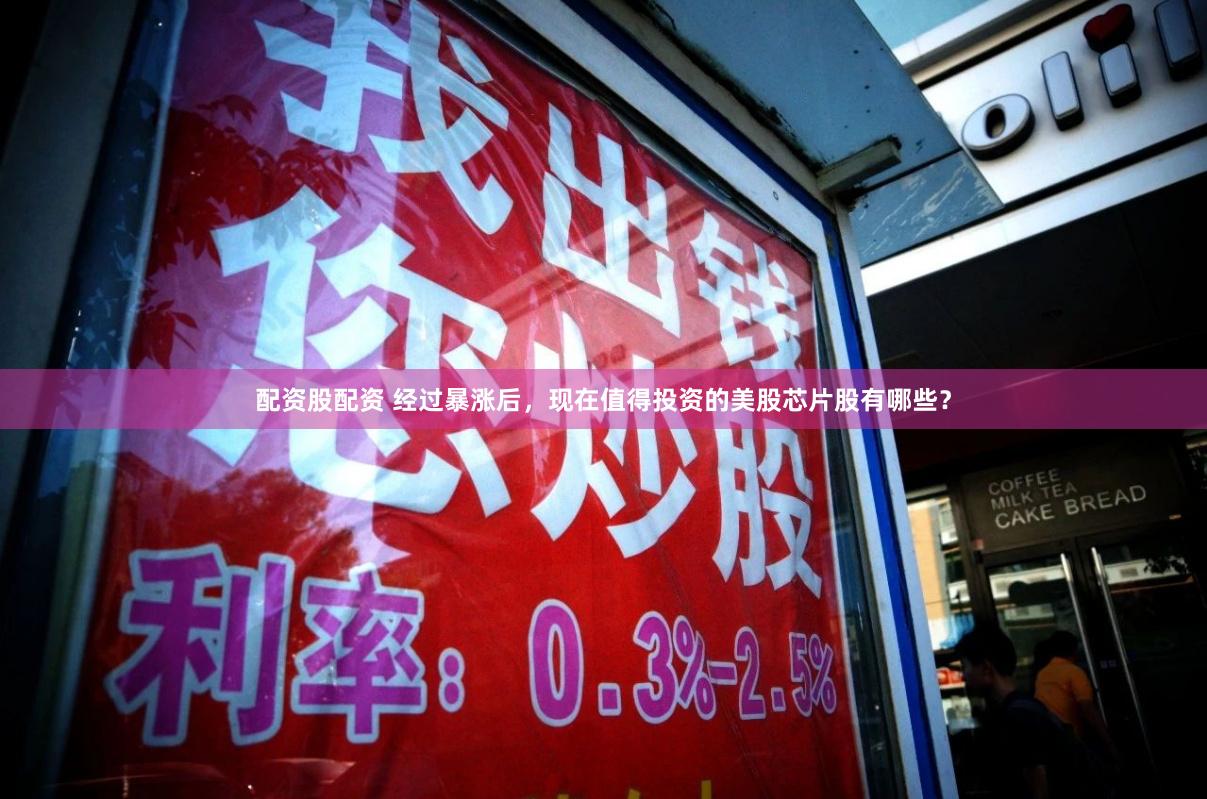 配资股配资 经过暴涨后，现在值得投资的美股芯片股有哪些？