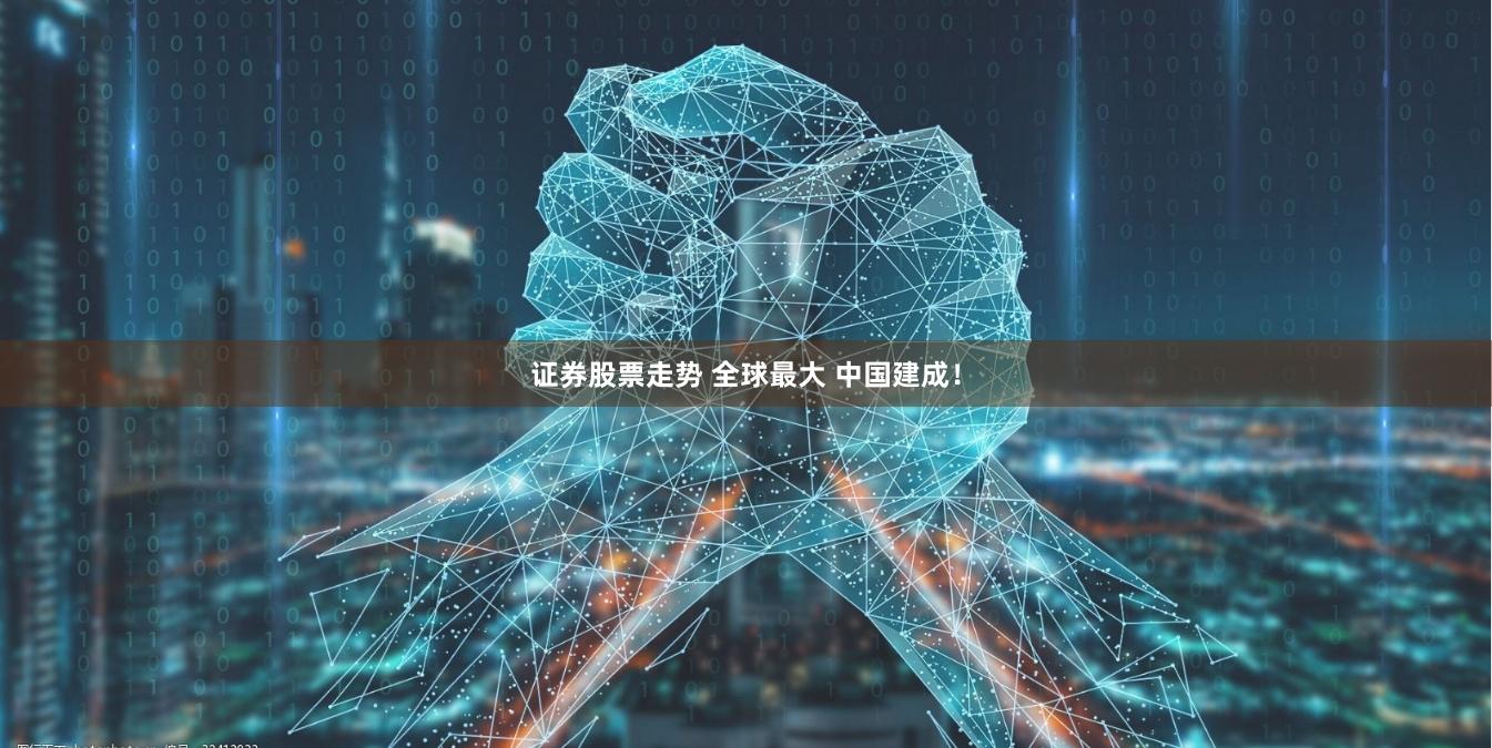 证券股票走势 全球最大 中国建成！