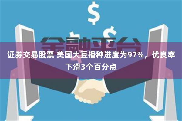 证券交易股票 美国大豆播种进度为97%，优良率下滑3个百分点