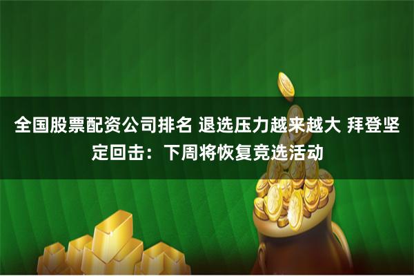 全国股票配资公司排名 退选压力越来越大 拜登坚定回击：下周将恢复竞选活动