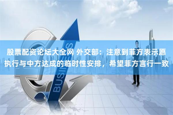 股票配资论坛大全网 外交部：注意到菲方表示愿执行与中方达成的临时性安排，希望菲方言行一致