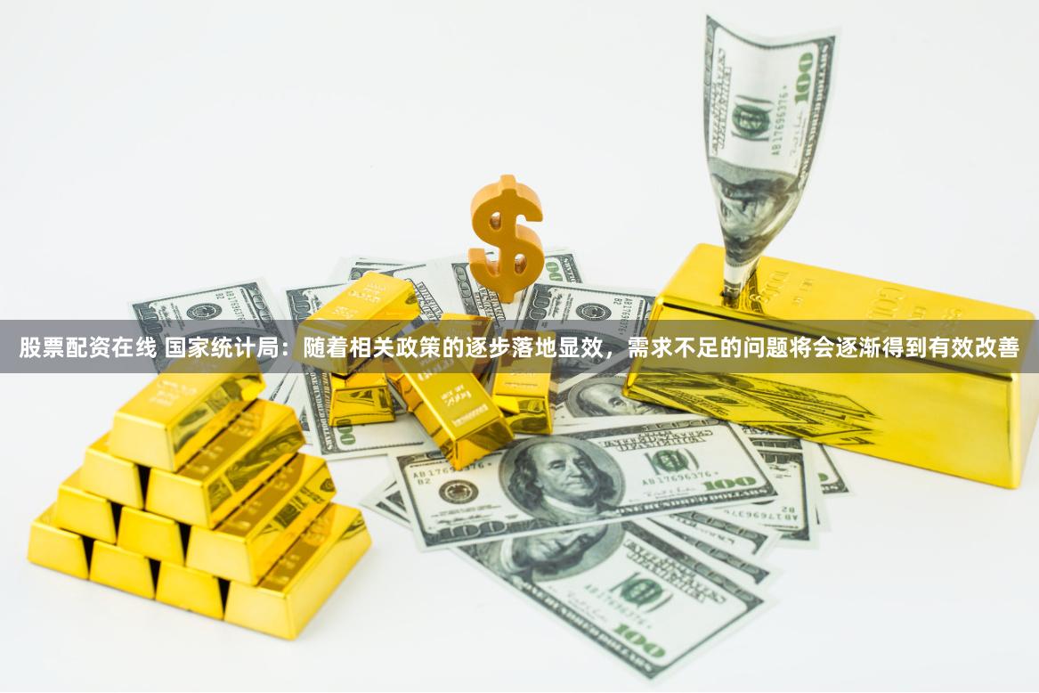 股票配资在线 国家统计局：随着相关政策的逐步落地显效，需求不足的问题将会逐渐得到有效改善