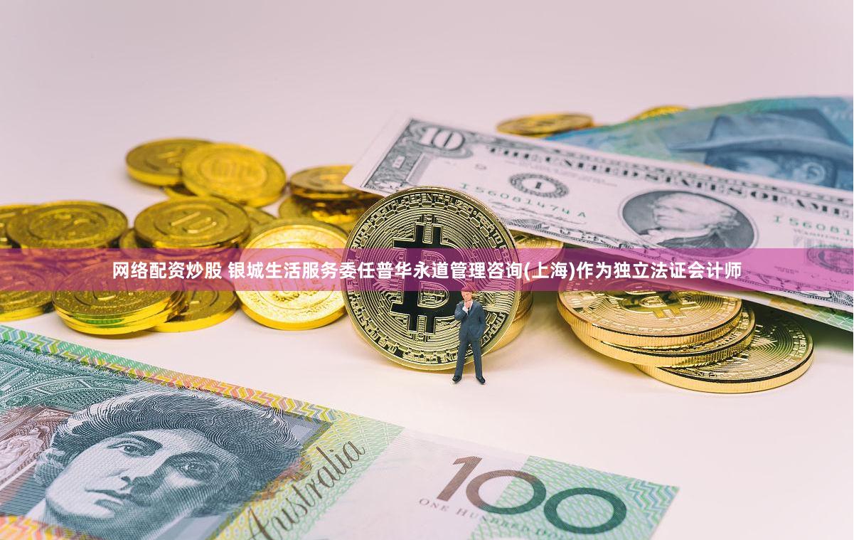 网络配资炒股 银城生活服务委任普华永道管理咨询(上海)作为独立法证会计师