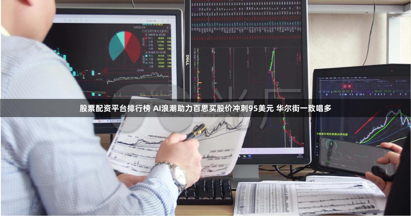 股票配资平台排行榜 AI浪潮助力百思买股价冲刺95美元 华尔街一致唱多
