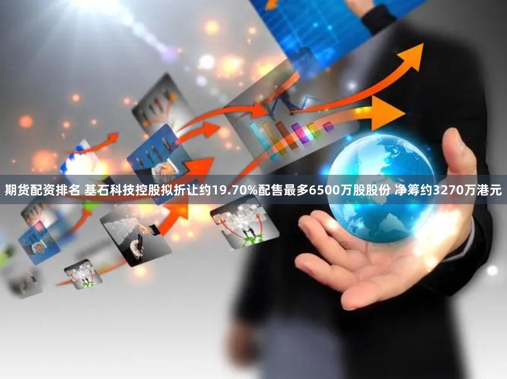 期货配资排名 基石科技控股拟折让约19.70%配售最多6500万股股份 净筹约3270万港元