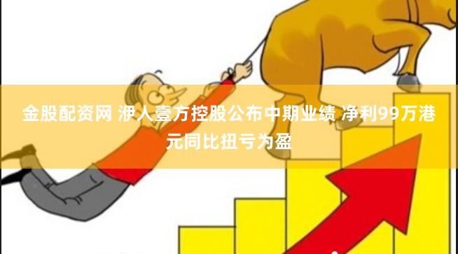 金股配资网 洢人壹方控股公布中期业绩 净利99万港元同比扭亏为盈
