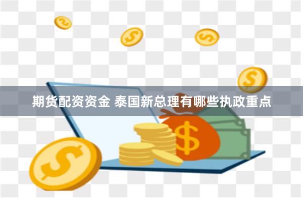 期货配资资金 泰国新总理有哪些执政重点