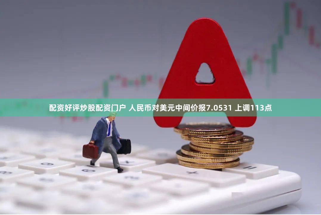 配资好评炒股配资门户 人民币对美元中间价报7.0531 上调113点