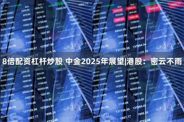 8倍配资杠杆炒股 中金2025年展望|港股：密云不雨