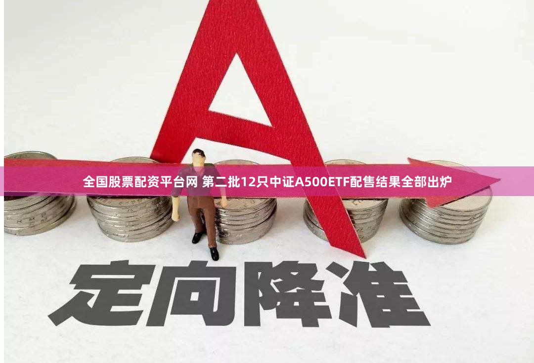 全国股票配资平台网 第二批12只中证A500ETF配售结果全部出炉