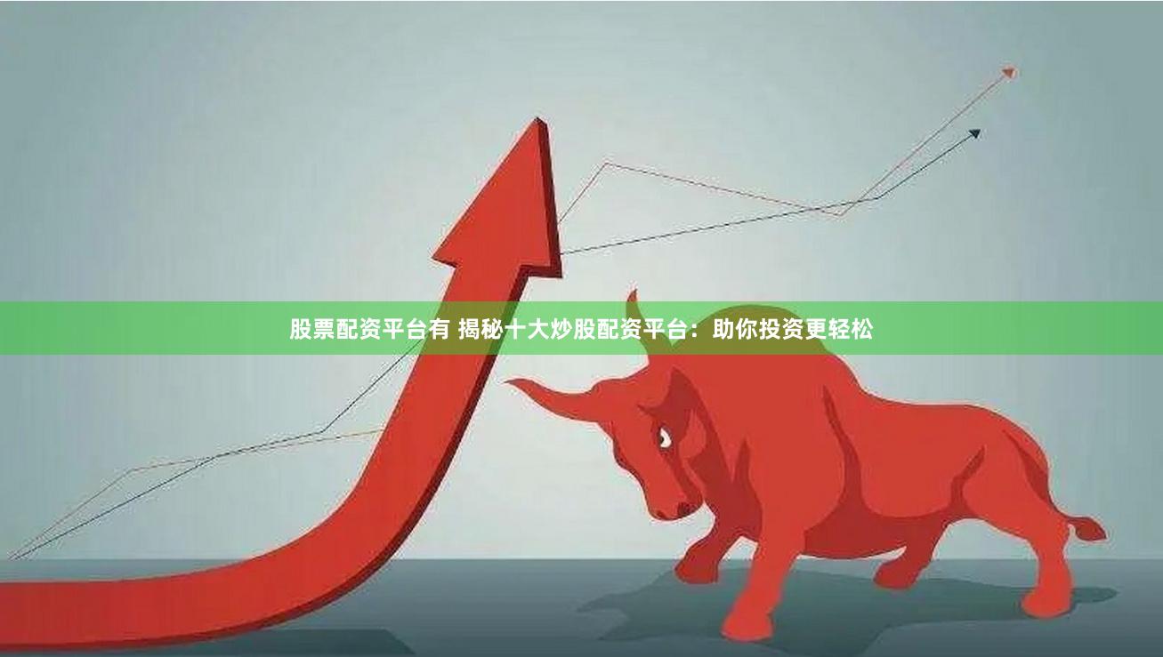 股票配资平台有 揭秘十大炒股配资平台：助你投资更轻松