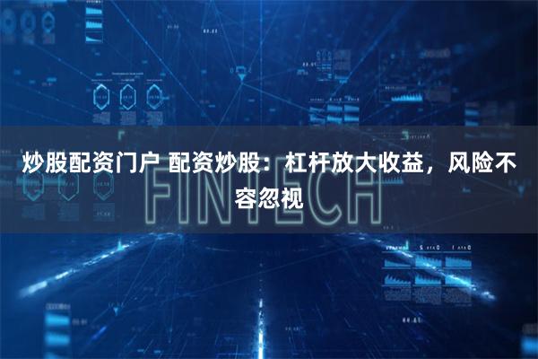 炒股配资门户 配资炒股：杠杆放大收益，风险不容忽视
