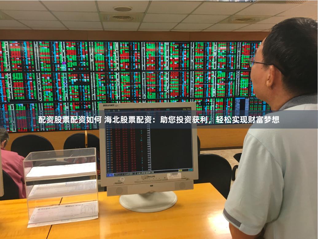 配资股票配资如何 海北股票配资：助您投资获利，轻松实现财富梦想