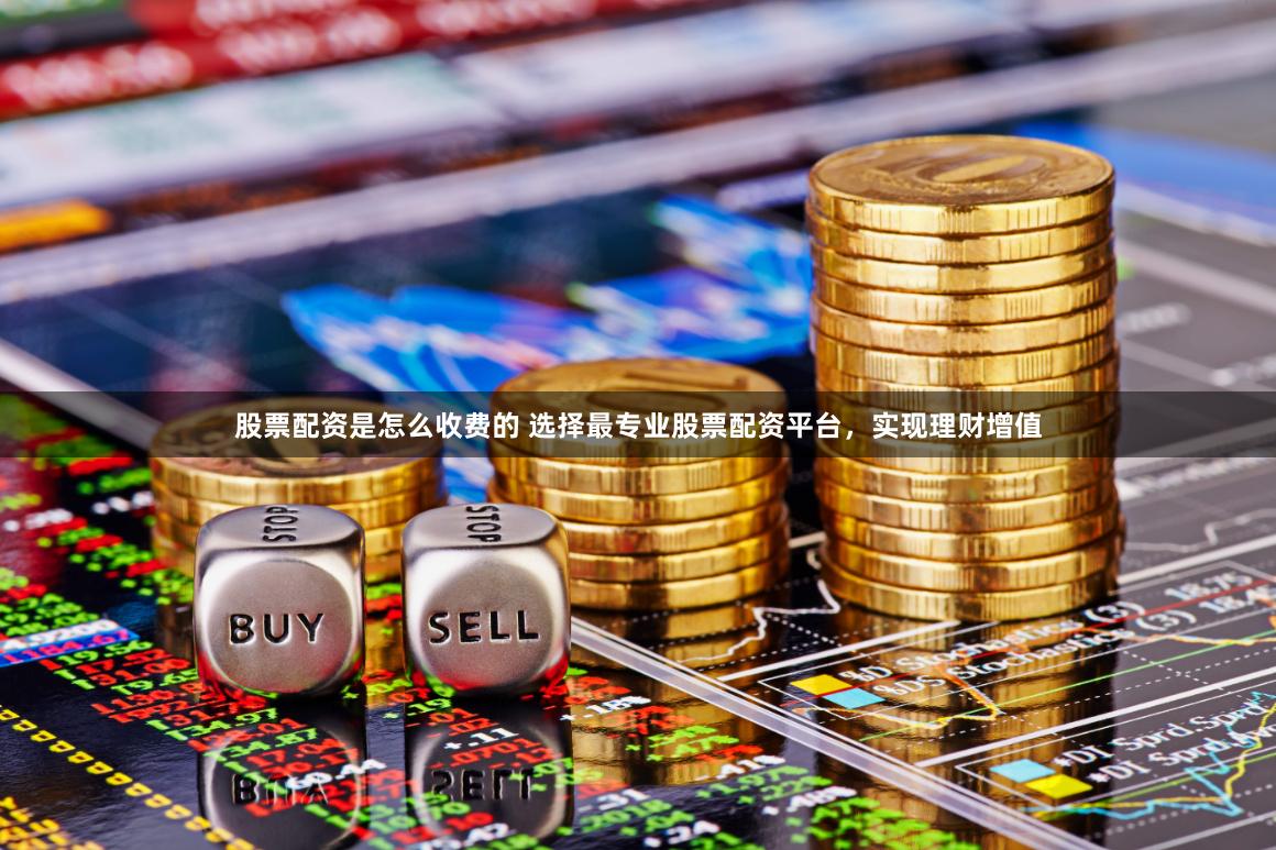 股票配资是怎么收费的 选择最专业股票配资平台，实现理财增值