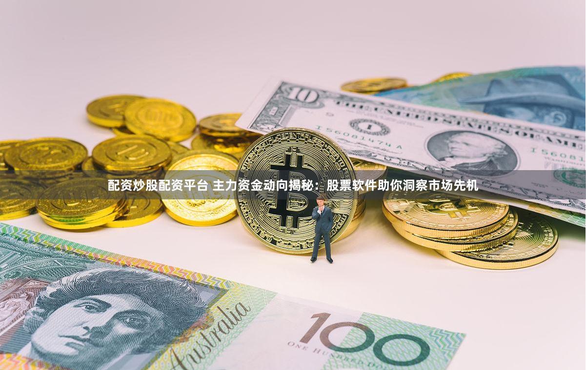配资炒股配资平台 主力资金动向揭秘：股票软件助你洞察市场先机
