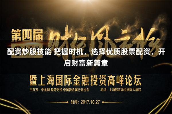 配资炒股技能 把握时机，选择优质股票配资，开启财富新篇章