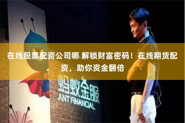 在线股票配资公司哪 解锁财富密码！在线期货配资，助你资金翻倍