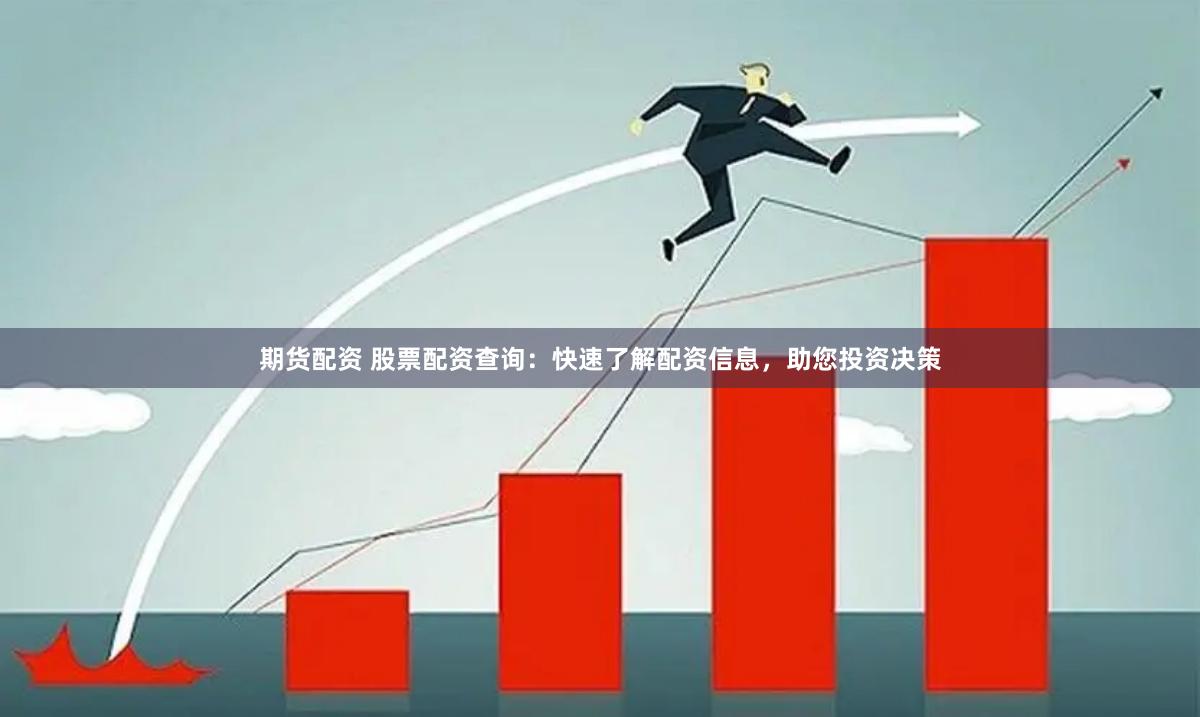 期货配资 股票配资查询：快速了解配资信息，助您投资决策