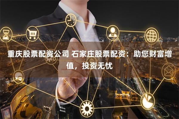 重庆股票配资公司 石家庄股票配资：助您财富增值，投资无忧