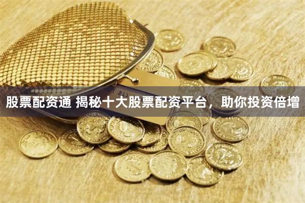 股票配资通 揭秘十大股票配资平台，助你投资倍增