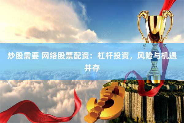 炒股需要 网络股票配资：杠杆投资，风险与机遇并存
