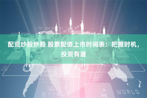 配资炒股炒股 股票配债上市时间表：把握时机，投资有道