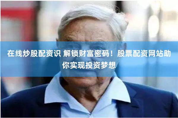 在线炒股配资识 解锁财富密码！股票配资网站助你实现投资梦想