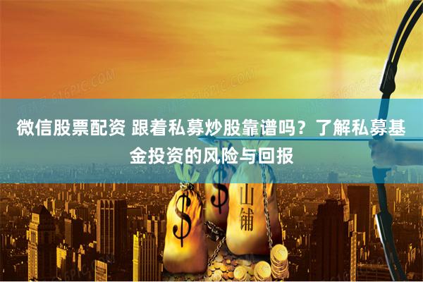 微信股票配资 跟着私募炒股靠谱吗？了解私募基金投资的风险与回报