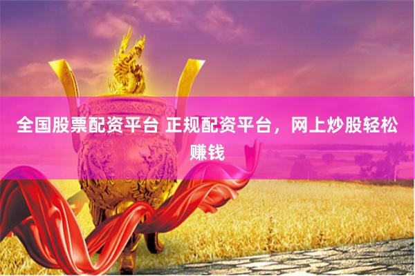 全国股票配资平台 正规配资平台，网上炒股轻松赚钱