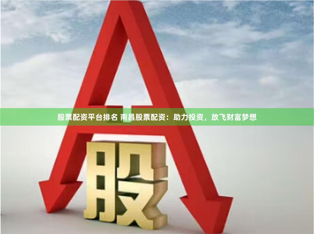 股票配资平台排名 南昌股票配资：助力投资，放飞财富梦想