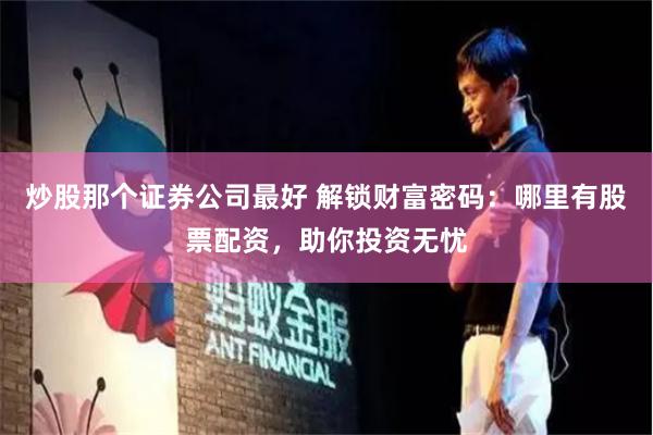 炒股那个证券公司最好 解锁财富密码：哪里有股票配资，助你投资无忧