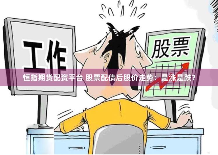 恒指期货配资平台 股票配债后股价走势：是涨是跌？